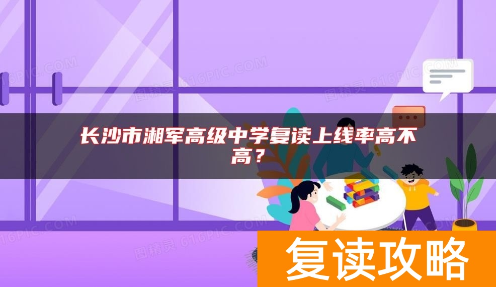 长沙市湘军高级中学复读上线率高不高？