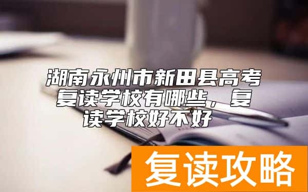 湖南永州市新田县高考复读学校有哪些，复读学校好不好